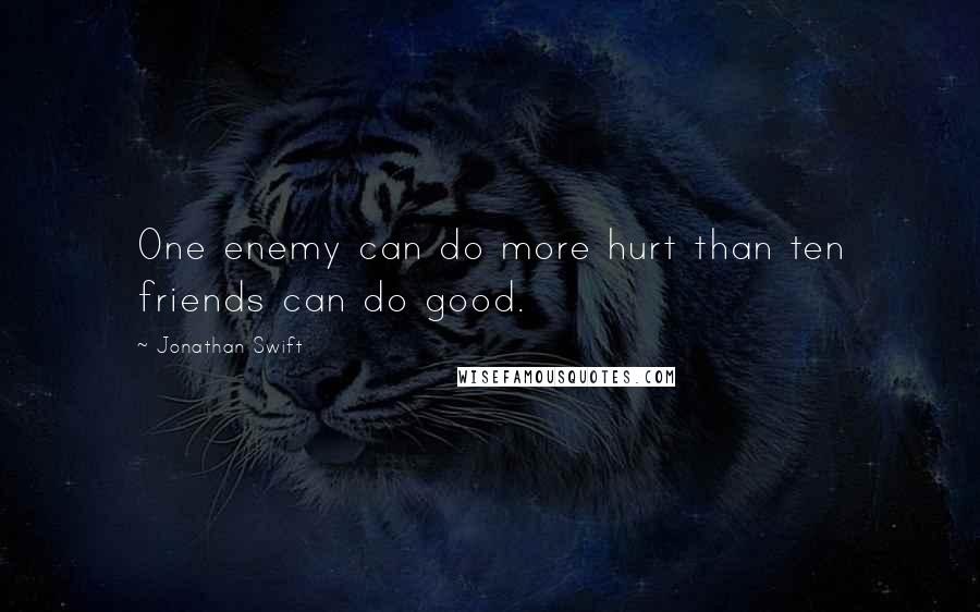 Jonathan Swift Quotes: One enemy can do more hurt than ten friends can do good.