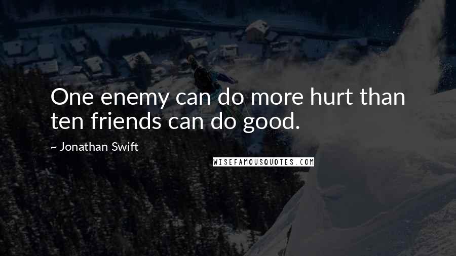 Jonathan Swift Quotes: One enemy can do more hurt than ten friends can do good.