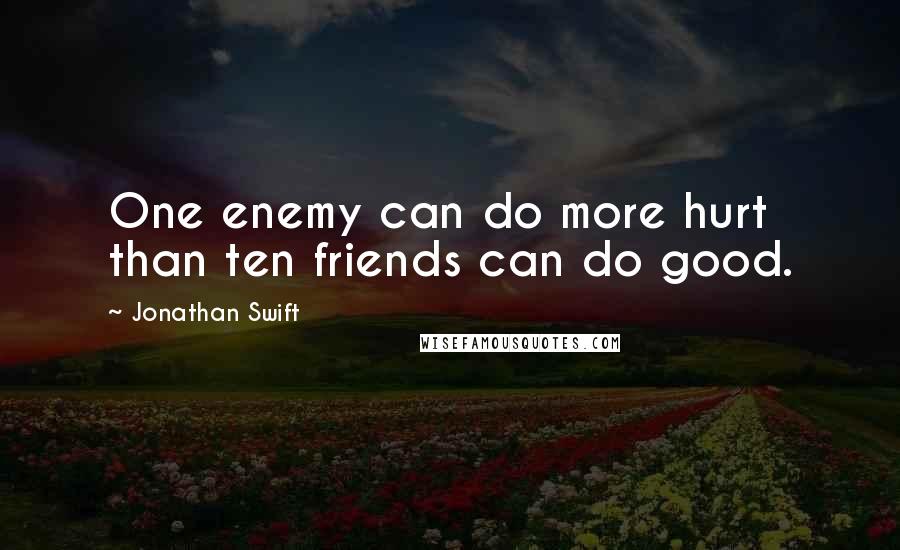 Jonathan Swift Quotes: One enemy can do more hurt than ten friends can do good.