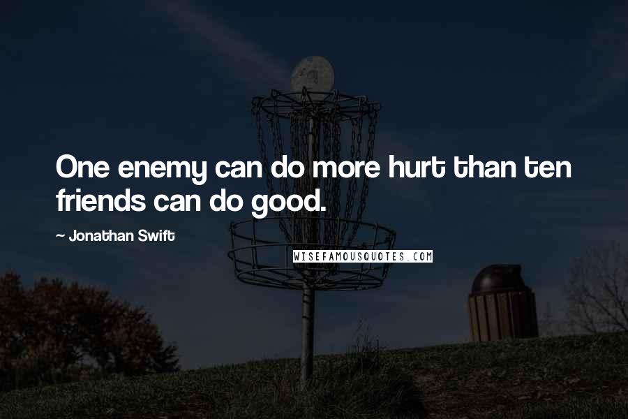 Jonathan Swift Quotes: One enemy can do more hurt than ten friends can do good.