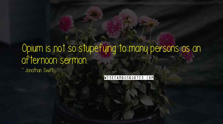 Jonathan Swift Quotes: Opium is not so stupefying to many persons as an afternoon sermon.