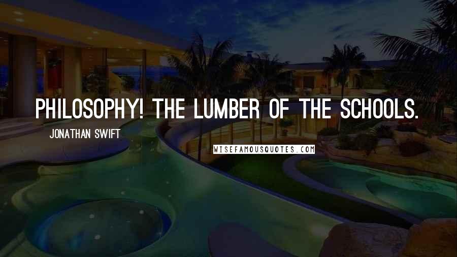 Jonathan Swift Quotes: Philosophy! the lumber of the schools.