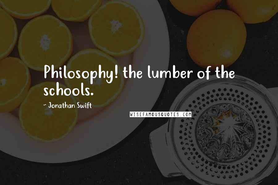 Jonathan Swift Quotes: Philosophy! the lumber of the schools.