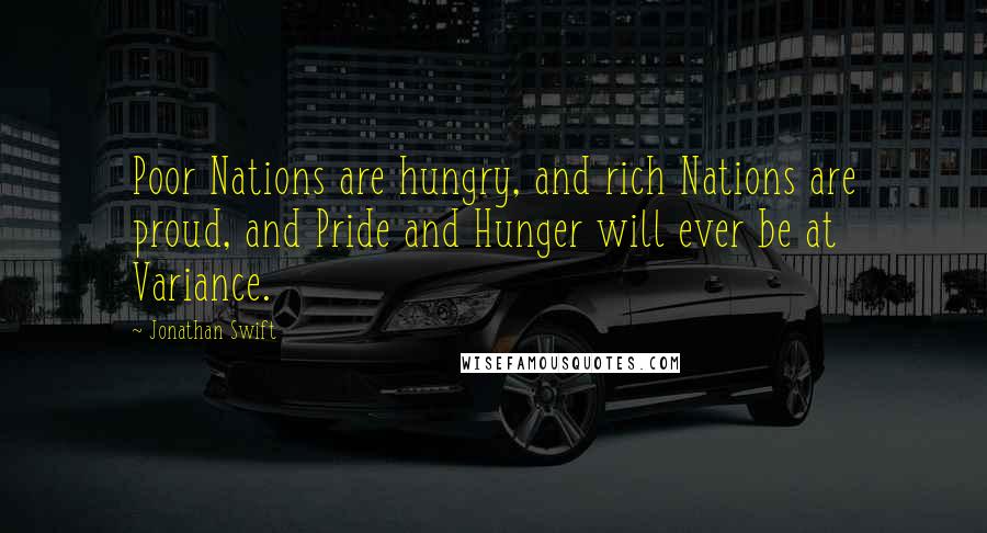 Jonathan Swift Quotes: Poor Nations are hungry, and rich Nations are proud, and Pride and Hunger will ever be at Variance.