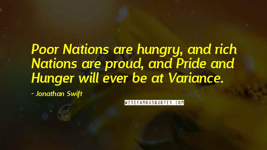 Jonathan Swift Quotes: Poor Nations are hungry, and rich Nations are proud, and Pride and Hunger will ever be at Variance.