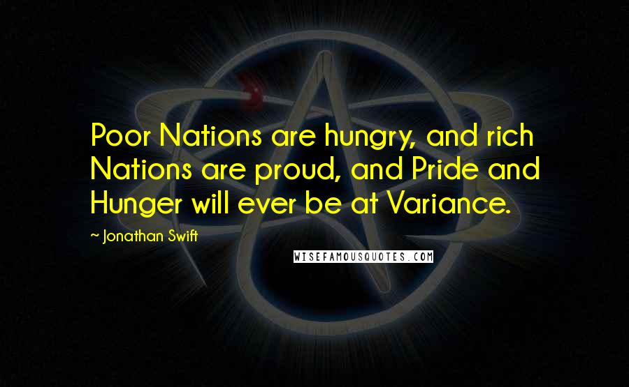 Jonathan Swift Quotes: Poor Nations are hungry, and rich Nations are proud, and Pride and Hunger will ever be at Variance.