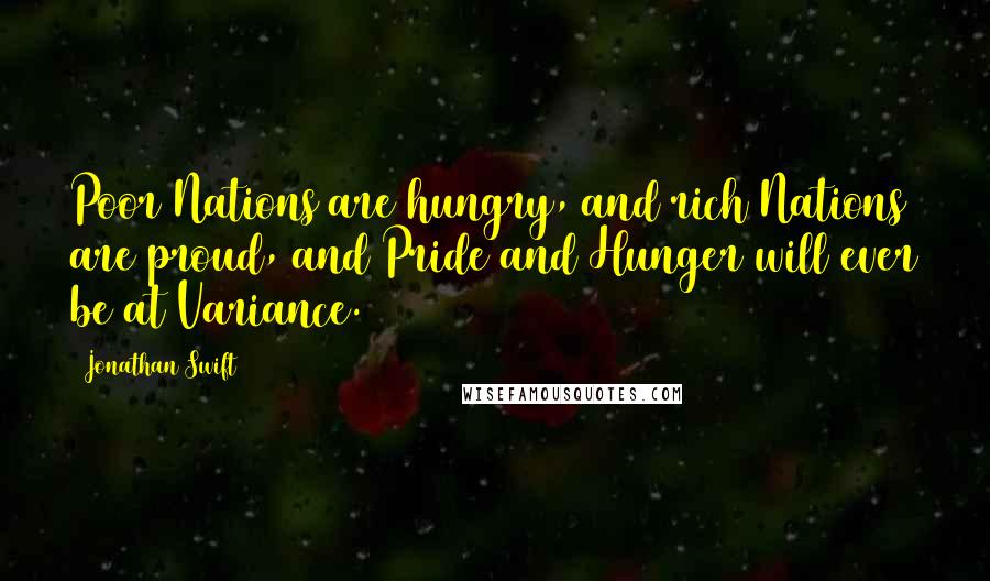 Jonathan Swift Quotes: Poor Nations are hungry, and rich Nations are proud, and Pride and Hunger will ever be at Variance.