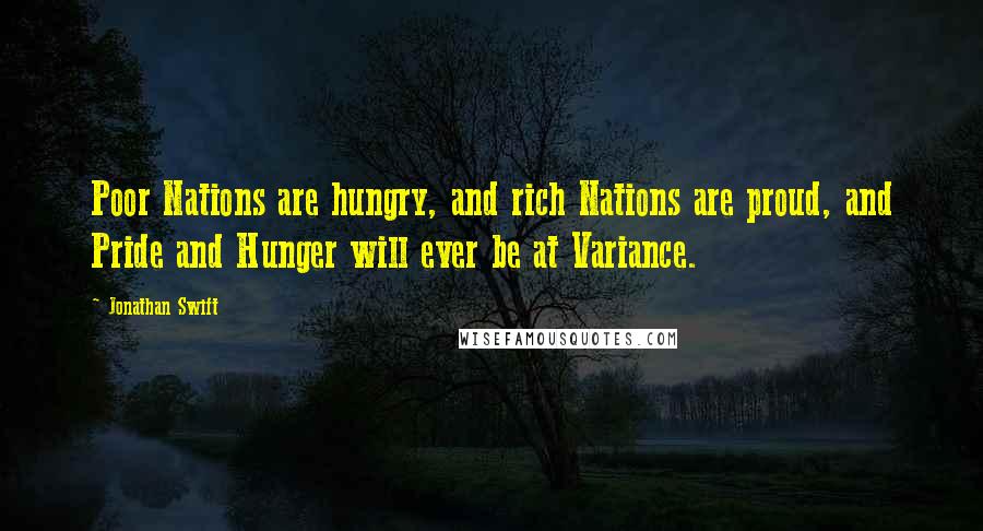 Jonathan Swift Quotes: Poor Nations are hungry, and rich Nations are proud, and Pride and Hunger will ever be at Variance.