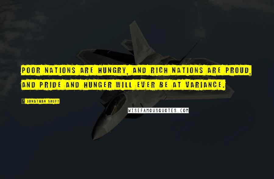 Jonathan Swift Quotes: Poor Nations are hungry, and rich Nations are proud, and Pride and Hunger will ever be at Variance.