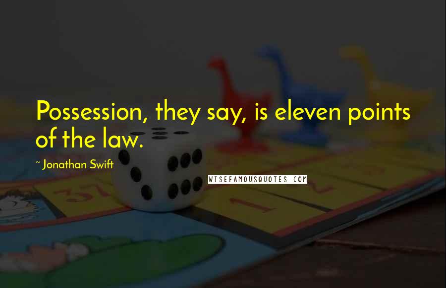 Jonathan Swift Quotes: Possession, they say, is eleven points of the law.