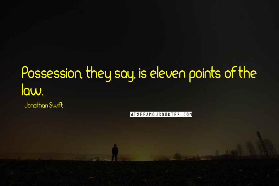 Jonathan Swift Quotes: Possession, they say, is eleven points of the law.