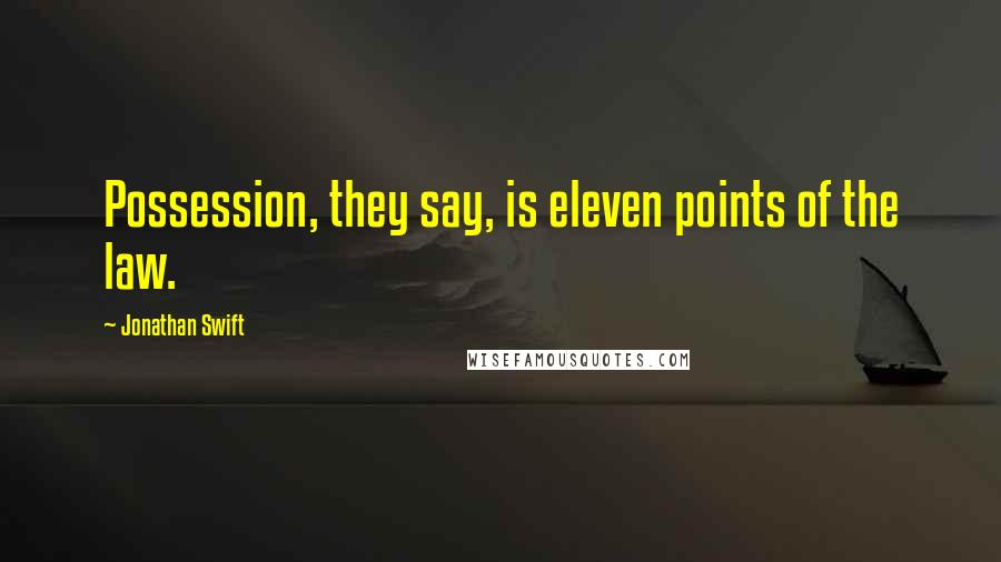 Jonathan Swift Quotes: Possession, they say, is eleven points of the law.