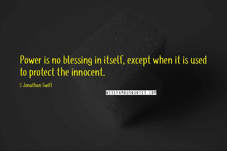 Jonathan Swift Quotes: Power is no blessing in itself, except when it is used to protect the innocent.