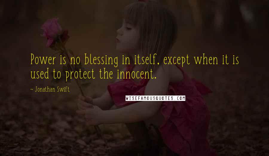 Jonathan Swift Quotes: Power is no blessing in itself, except when it is used to protect the innocent.