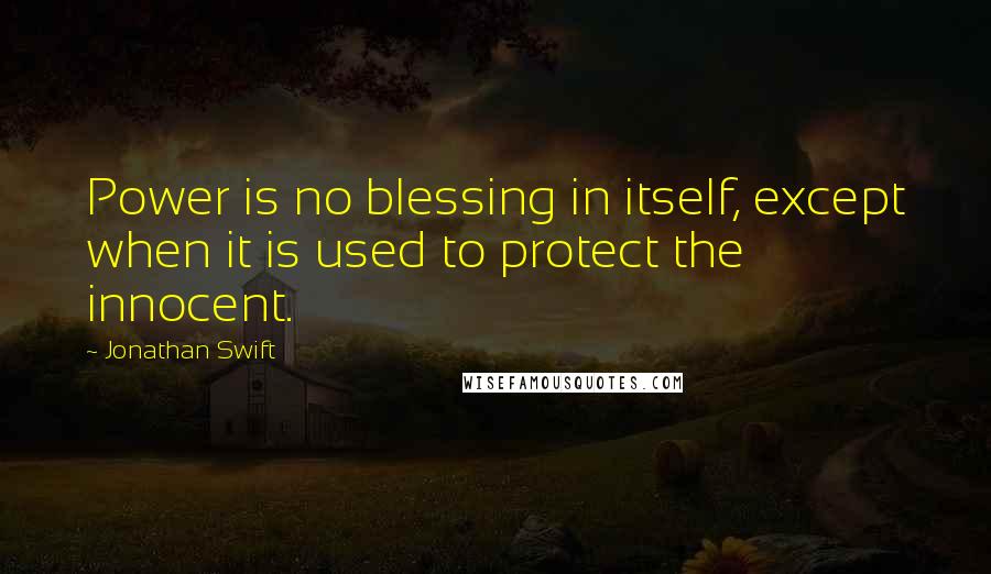 Jonathan Swift Quotes: Power is no blessing in itself, except when it is used to protect the innocent.