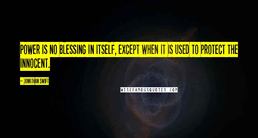 Jonathan Swift Quotes: Power is no blessing in itself, except when it is used to protect the innocent.