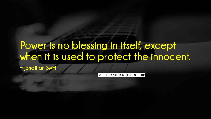 Jonathan Swift Quotes: Power is no blessing in itself, except when it is used to protect the innocent.