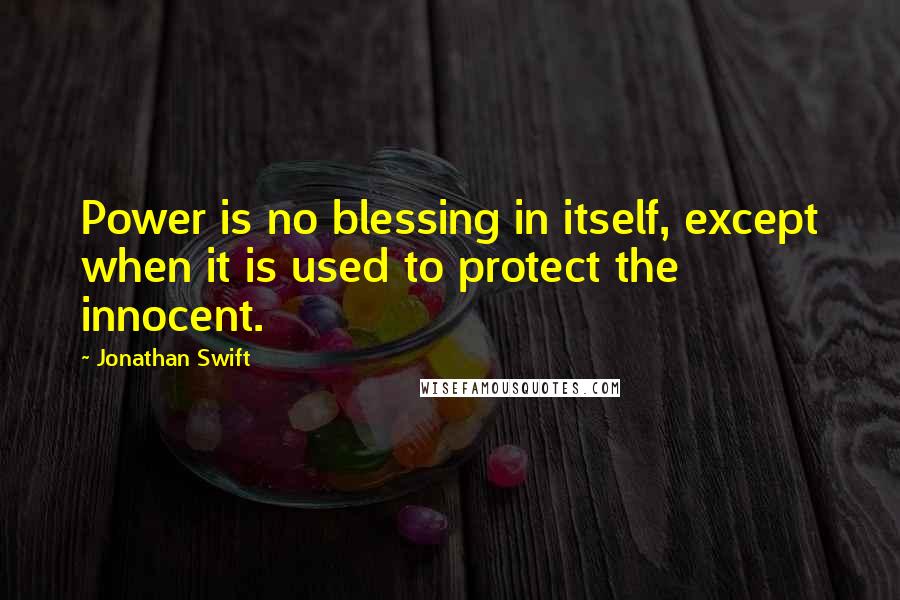 Jonathan Swift Quotes: Power is no blessing in itself, except when it is used to protect the innocent.