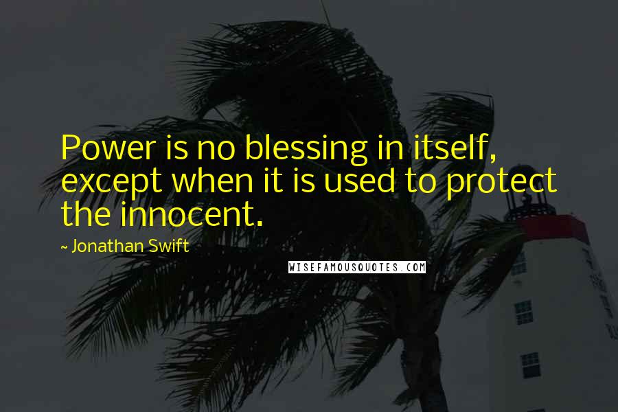 Jonathan Swift Quotes: Power is no blessing in itself, except when it is used to protect the innocent.