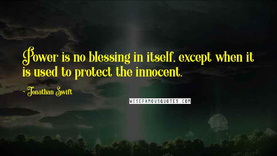 Jonathan Swift Quotes: Power is no blessing in itself, except when it is used to protect the innocent.