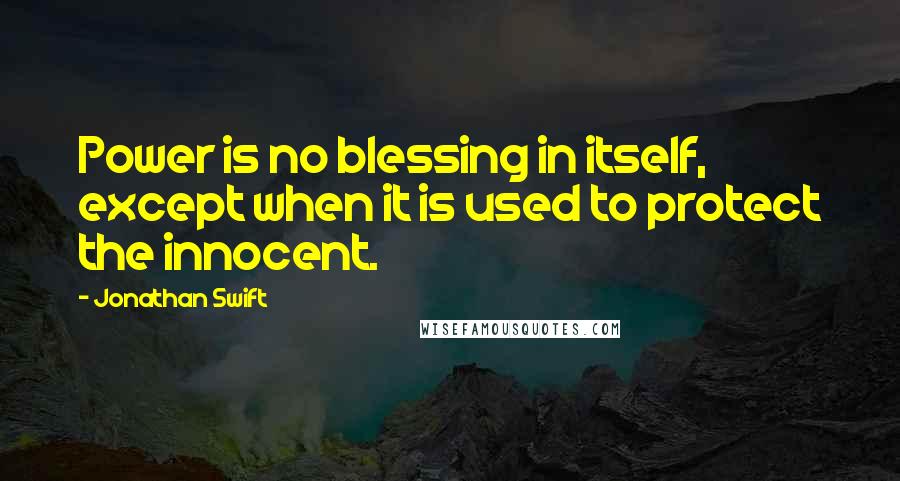 Jonathan Swift Quotes: Power is no blessing in itself, except when it is used to protect the innocent.