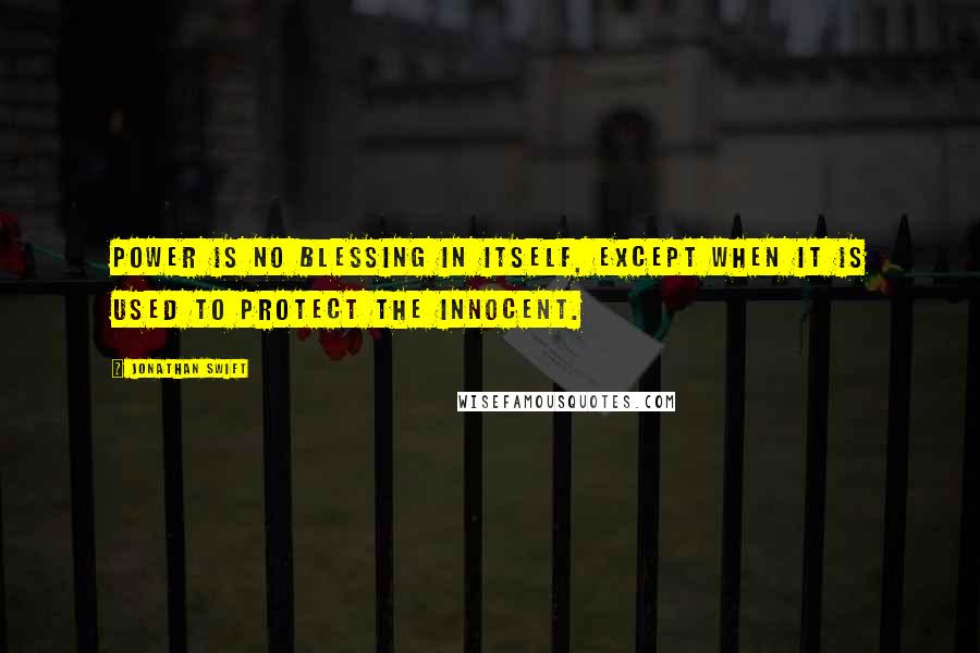 Jonathan Swift Quotes: Power is no blessing in itself, except when it is used to protect the innocent.