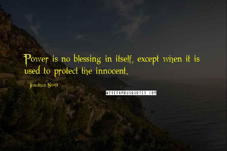 Jonathan Swift Quotes: Power is no blessing in itself, except when it is used to protect the innocent.