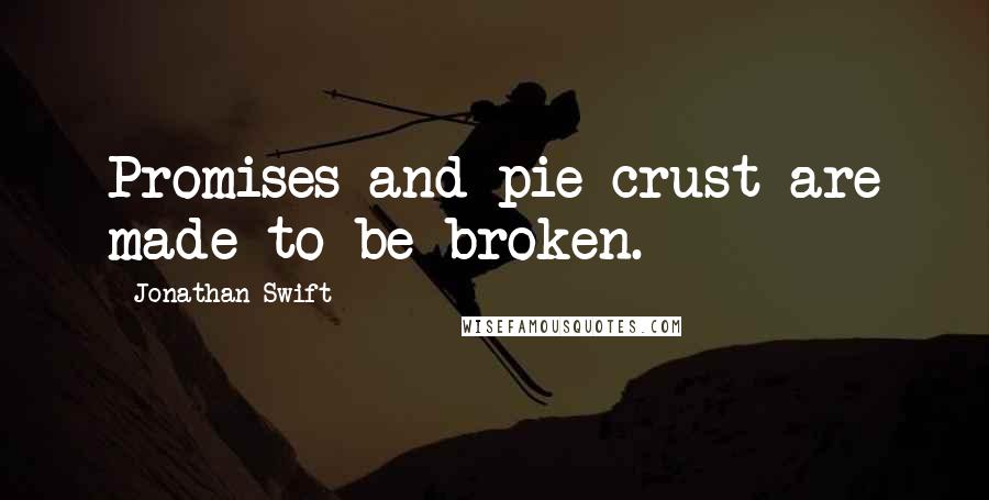 Jonathan Swift Quotes: Promises and pie-crust are made to be broken.