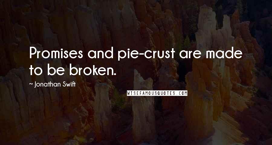 Jonathan Swift Quotes: Promises and pie-crust are made to be broken.