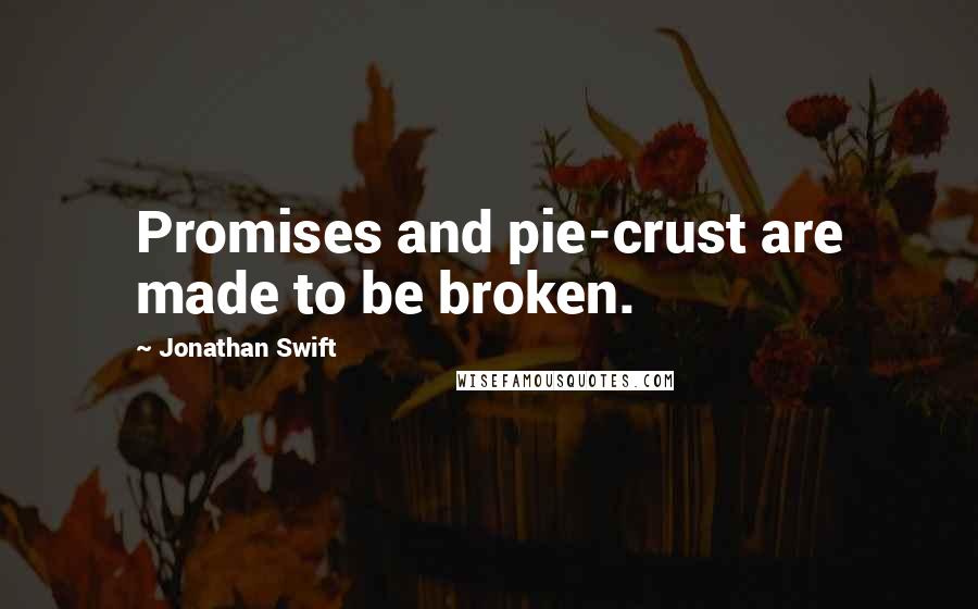 Jonathan Swift Quotes: Promises and pie-crust are made to be broken.