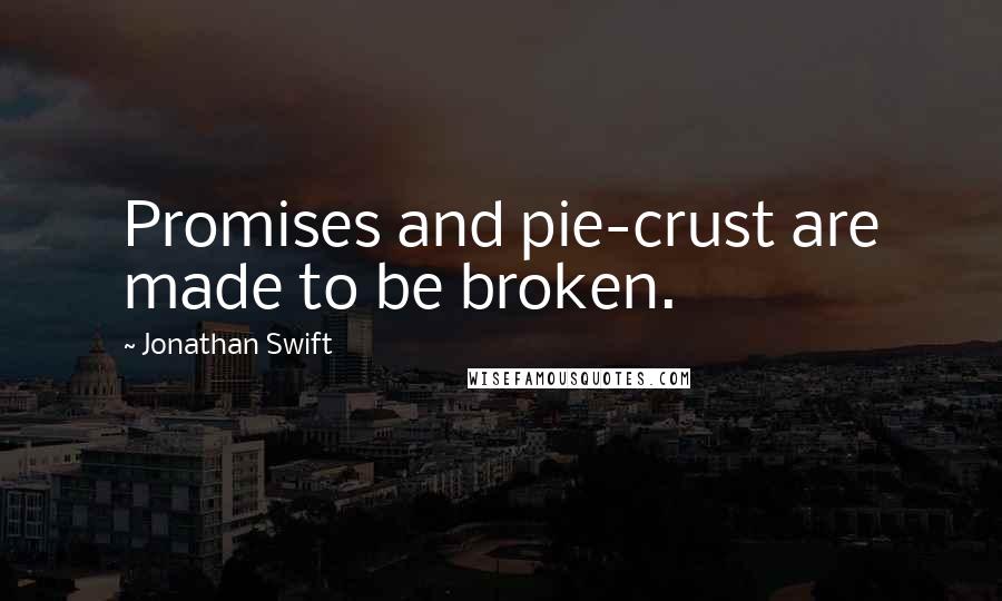 Jonathan Swift Quotes: Promises and pie-crust are made to be broken.