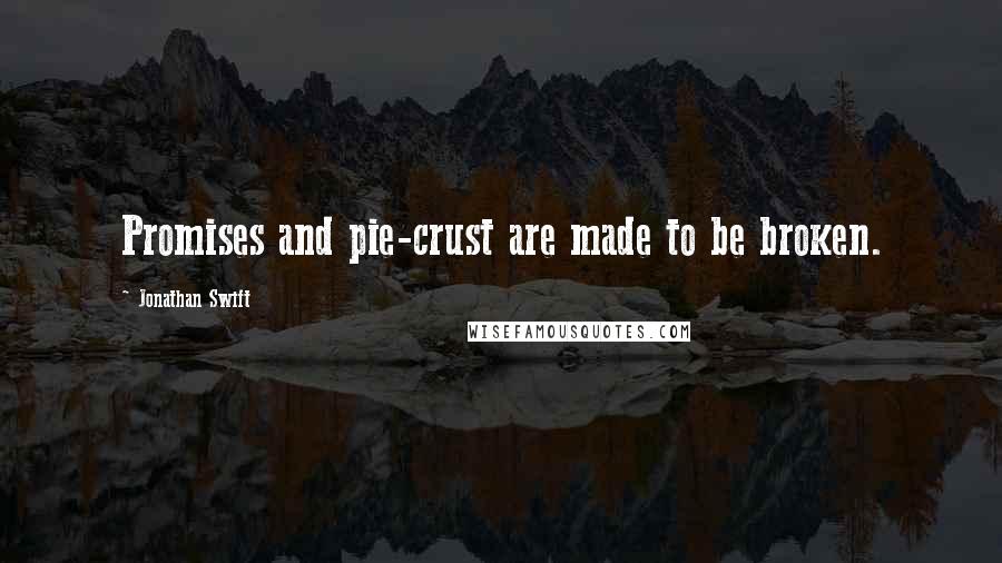 Jonathan Swift Quotes: Promises and pie-crust are made to be broken.