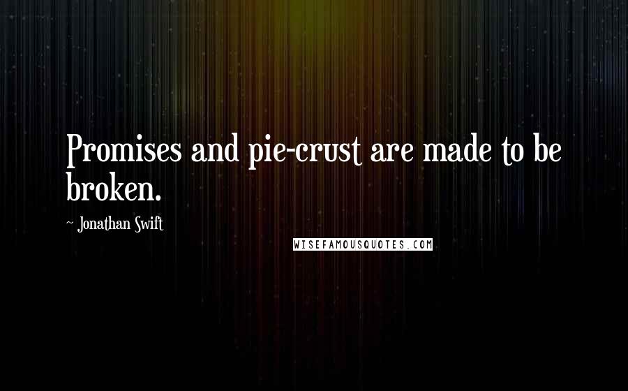Jonathan Swift Quotes: Promises and pie-crust are made to be broken.