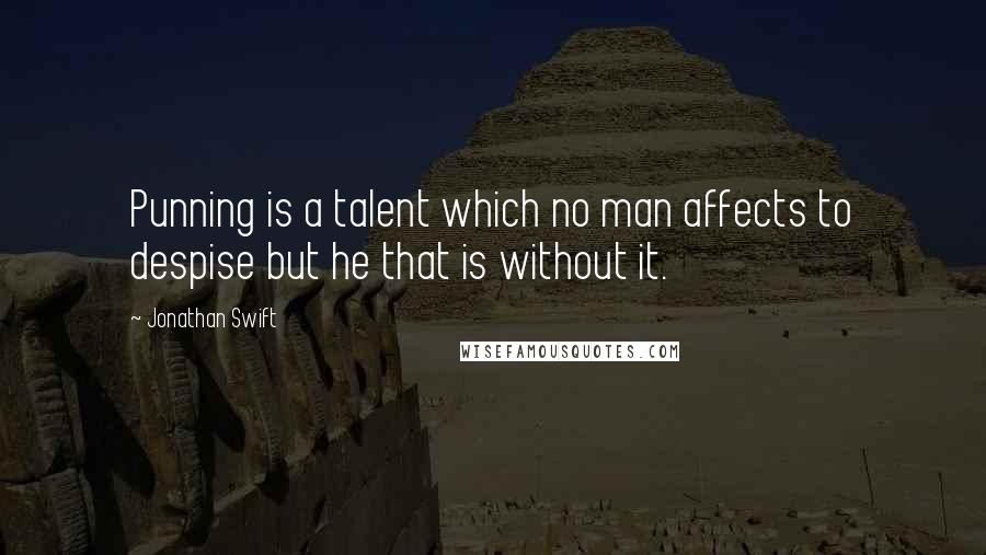 Jonathan Swift Quotes: Punning is a talent which no man affects to despise but he that is without it.