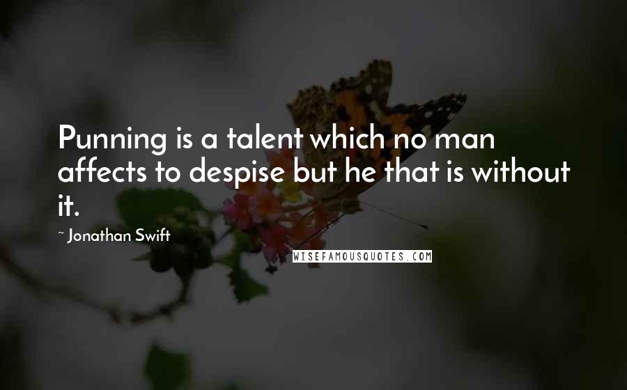 Jonathan Swift Quotes: Punning is a talent which no man affects to despise but he that is without it.