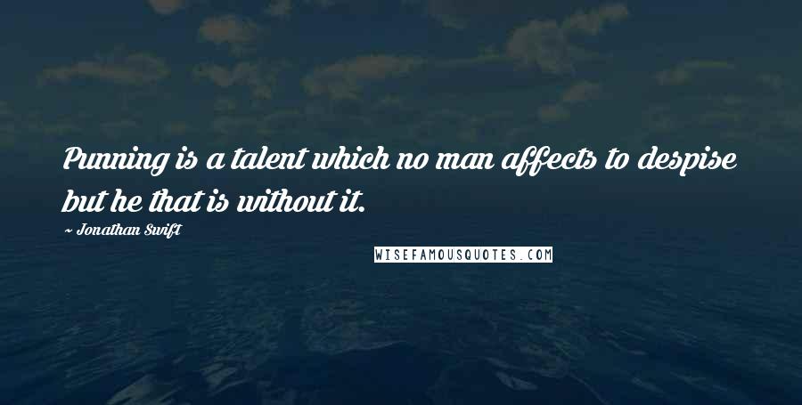 Jonathan Swift Quotes: Punning is a talent which no man affects to despise but he that is without it.