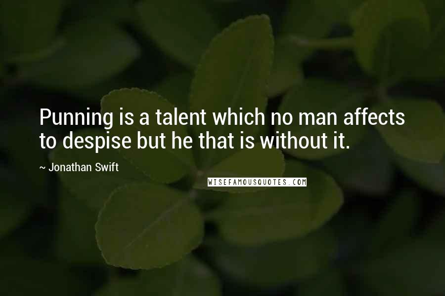 Jonathan Swift Quotes: Punning is a talent which no man affects to despise but he that is without it.