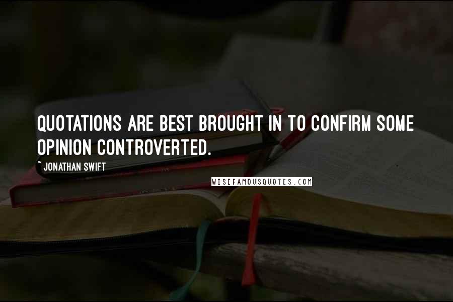 Jonathan Swift Quotes: Quotations are best brought in to confirm some opinion controverted.