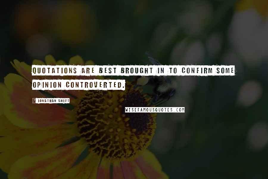 Jonathan Swift Quotes: Quotations are best brought in to confirm some opinion controverted.