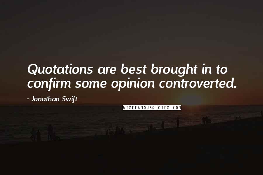 Jonathan Swift Quotes: Quotations are best brought in to confirm some opinion controverted.