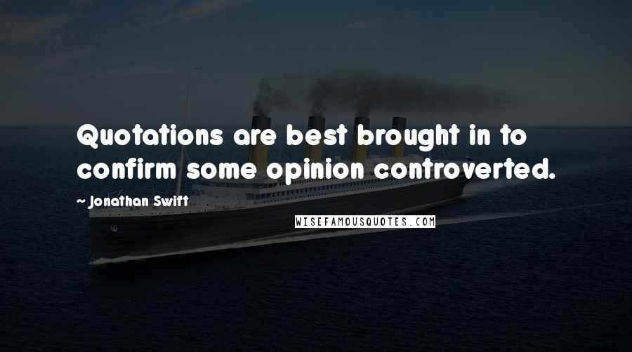 Jonathan Swift Quotes: Quotations are best brought in to confirm some opinion controverted.