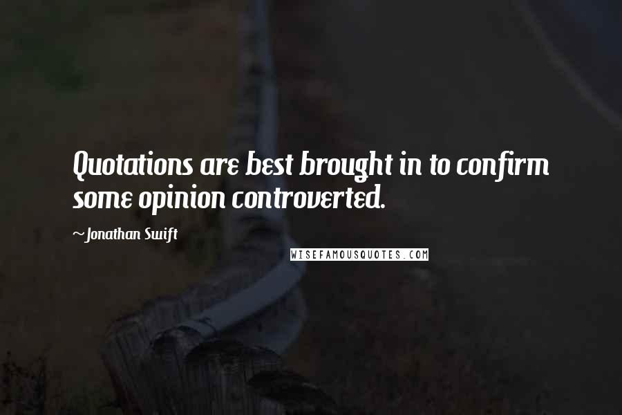 Jonathan Swift Quotes: Quotations are best brought in to confirm some opinion controverted.