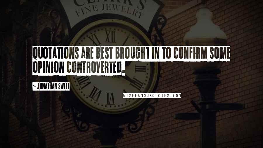 Jonathan Swift Quotes: Quotations are best brought in to confirm some opinion controverted.