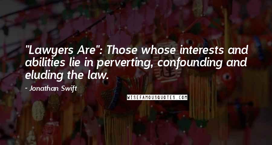 Jonathan Swift Quotes: "Lawyers Are": Those whose interests and abilities lie in perverting, confounding and eluding the law.