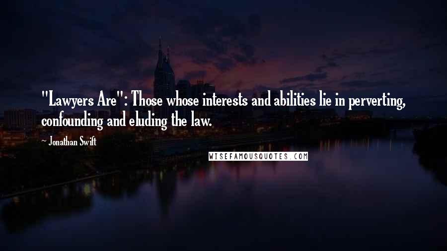 Jonathan Swift Quotes: "Lawyers Are": Those whose interests and abilities lie in perverting, confounding and eluding the law.