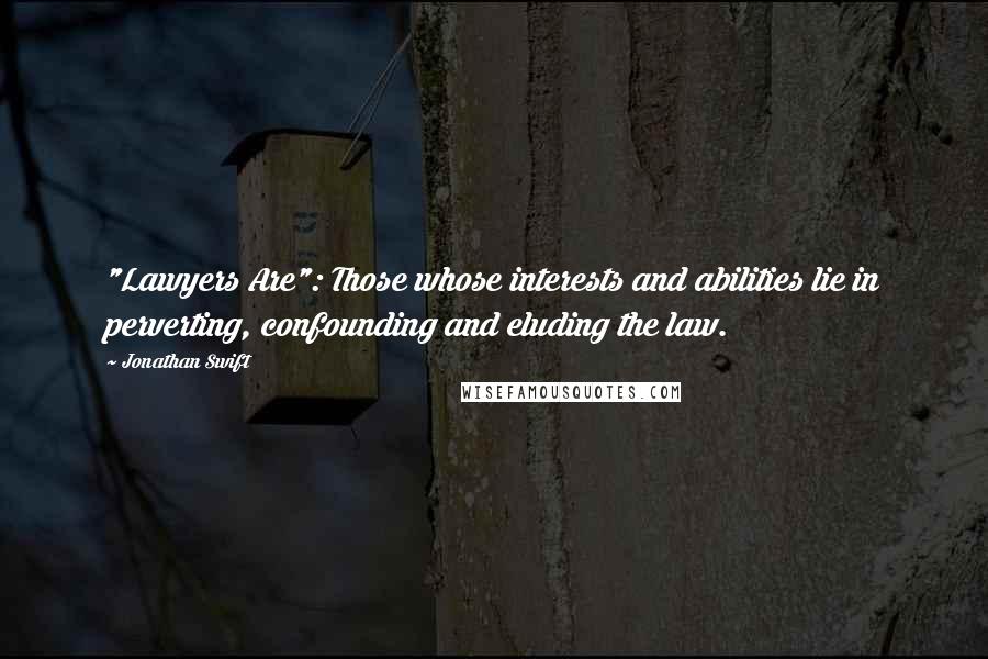 Jonathan Swift Quotes: "Lawyers Are": Those whose interests and abilities lie in perverting, confounding and eluding the law.