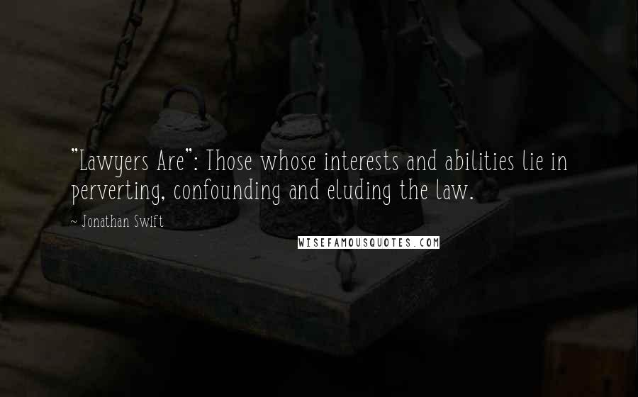 Jonathan Swift Quotes: "Lawyers Are": Those whose interests and abilities lie in perverting, confounding and eluding the law.