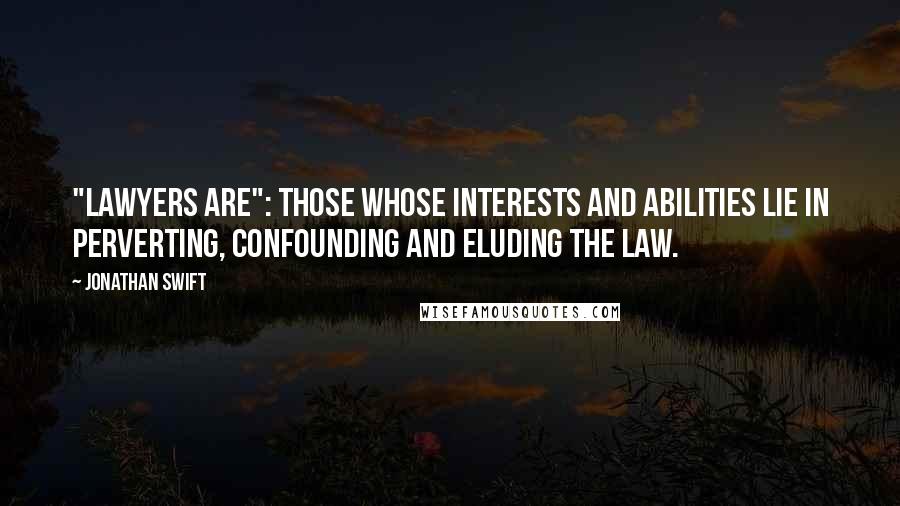 Jonathan Swift Quotes: "Lawyers Are": Those whose interests and abilities lie in perverting, confounding and eluding the law.