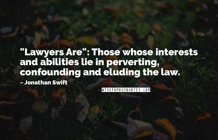 Jonathan Swift Quotes: "Lawyers Are": Those whose interests and abilities lie in perverting, confounding and eluding the law.