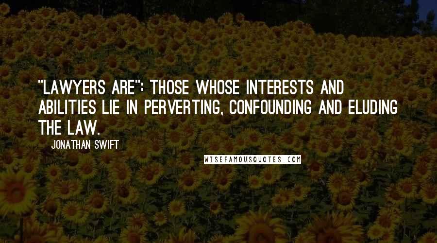 Jonathan Swift Quotes: "Lawyers Are": Those whose interests and abilities lie in perverting, confounding and eluding the law.